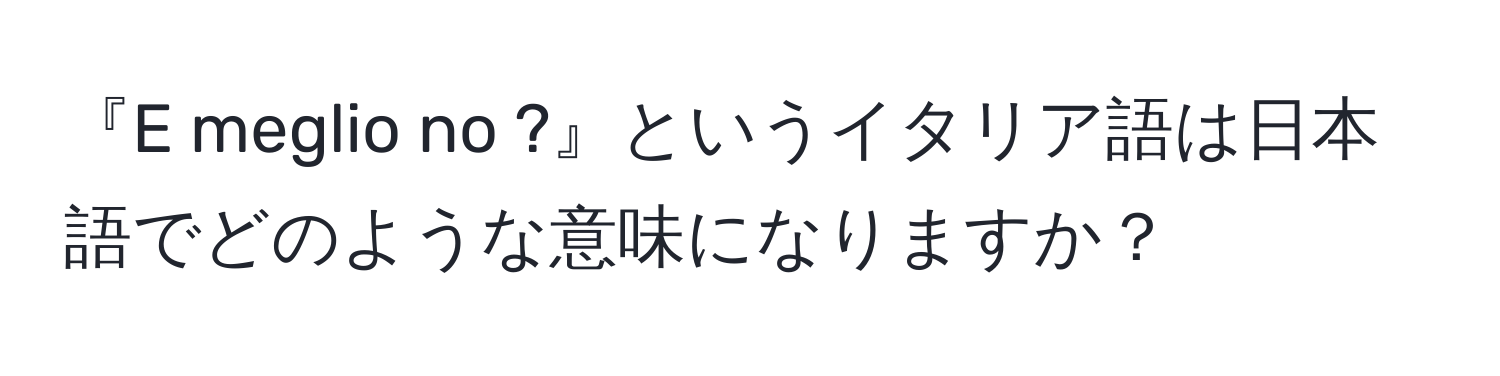 『E meglio no ?』というイタリア語は日本語でどのような意味になりますか？