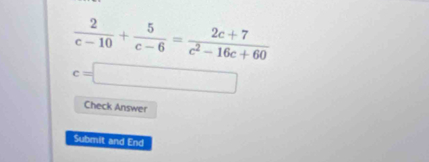  2/c-10 + 5/c-6 = (2c+7)/c^2-16c+60 
c=□
Check Answer 
Submit and End