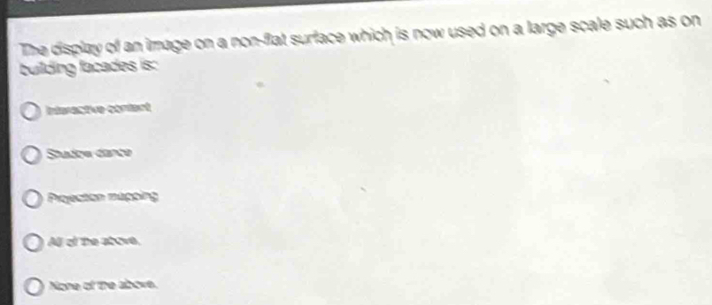 The display of an image on a non-flat surface which is now used on a large scale such as on
building facades is:
Interective cérient
Studce dance
Projection mapping
Al of the atove,
None of the above.