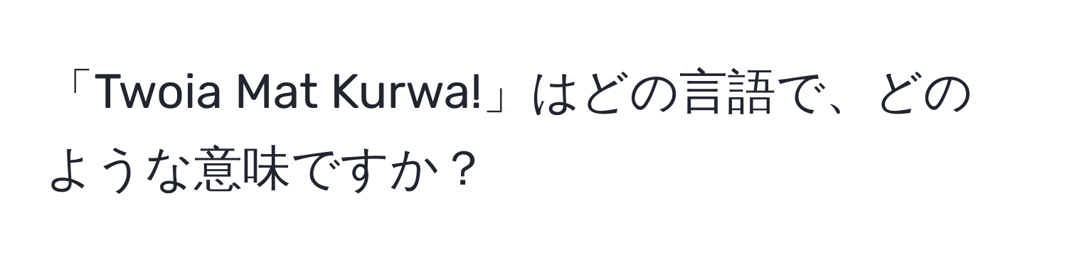 「Twoia Mat Kurwa!」はどの言語で、どのような意味ですか？