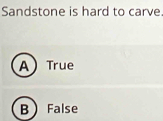 Sandstone is hard to carve.
A True
B False