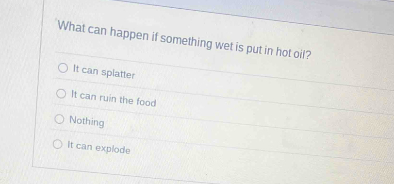 What can happen if something wet is put in hot oil?
It can splatter
It can ruin the food
Nothing
It can explode