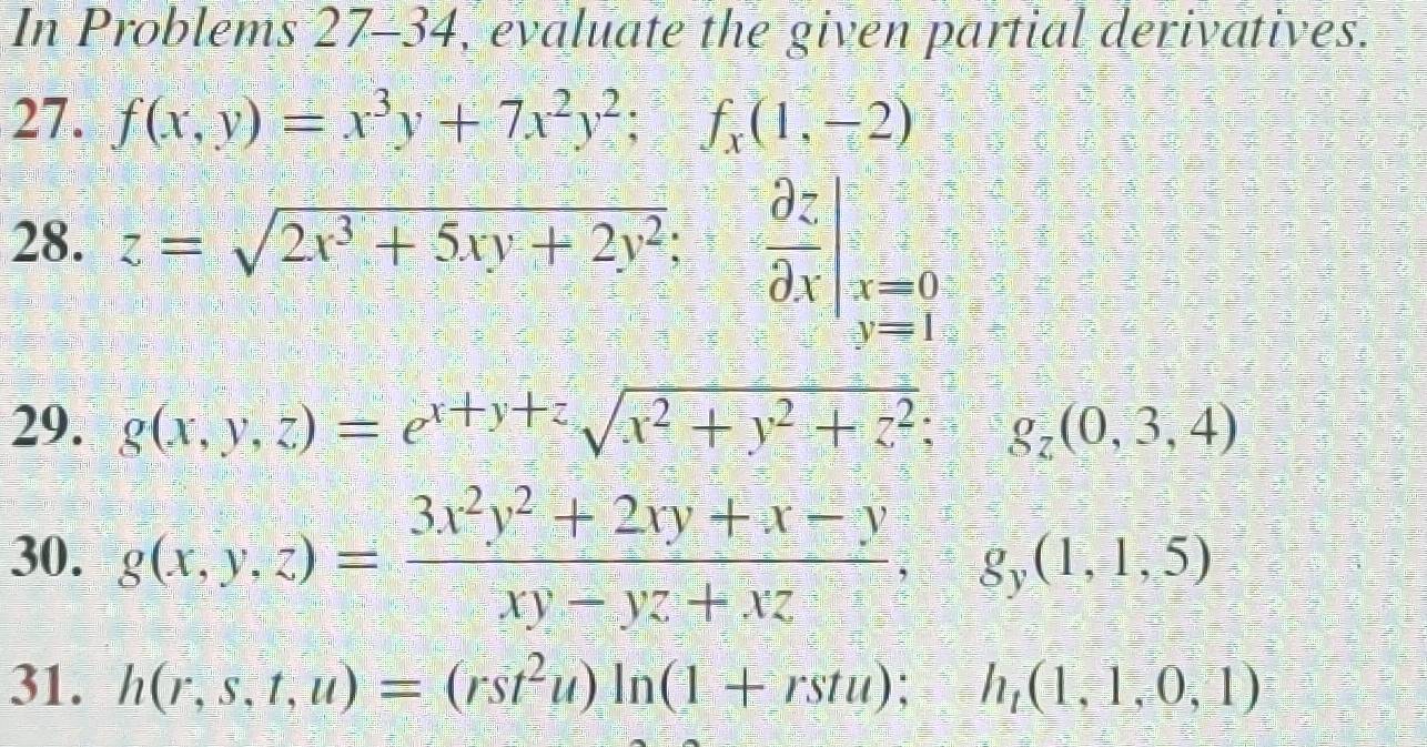 In Problems 27-3 34, evaluate the given partial derivatives. 
27. f(x,y)=x^3y+7x^2y^2; f_x(1,-2)
28. z=sqrt(2x^3+5xy+2y^2);  partial z/partial x |_x=0 y=1endarray
29. g(x,y,z)=e^(x+y+z)sqrt(x^2+y^2+z^2); g_z(0,3,4)
30. g(x,y,z)= (3x^2y^2+2xy+x-y)/xy-yz+xz , g_y(1,1,5)
31. h(r,s,t,u)=(rst^2u)ln (1+rstu); h_t(1,1,0,1)