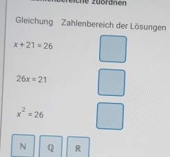 eiche züördnen 
Gleichung Zahlenbereich der Lösungen
x+21=26
26x=21
x^2=26
N Q R