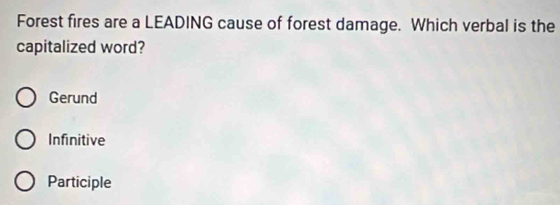 Forest fires are a LEADING cause of forest damage. Which verbal is the
capitalized word?
Gerund
Infinitive
Participle