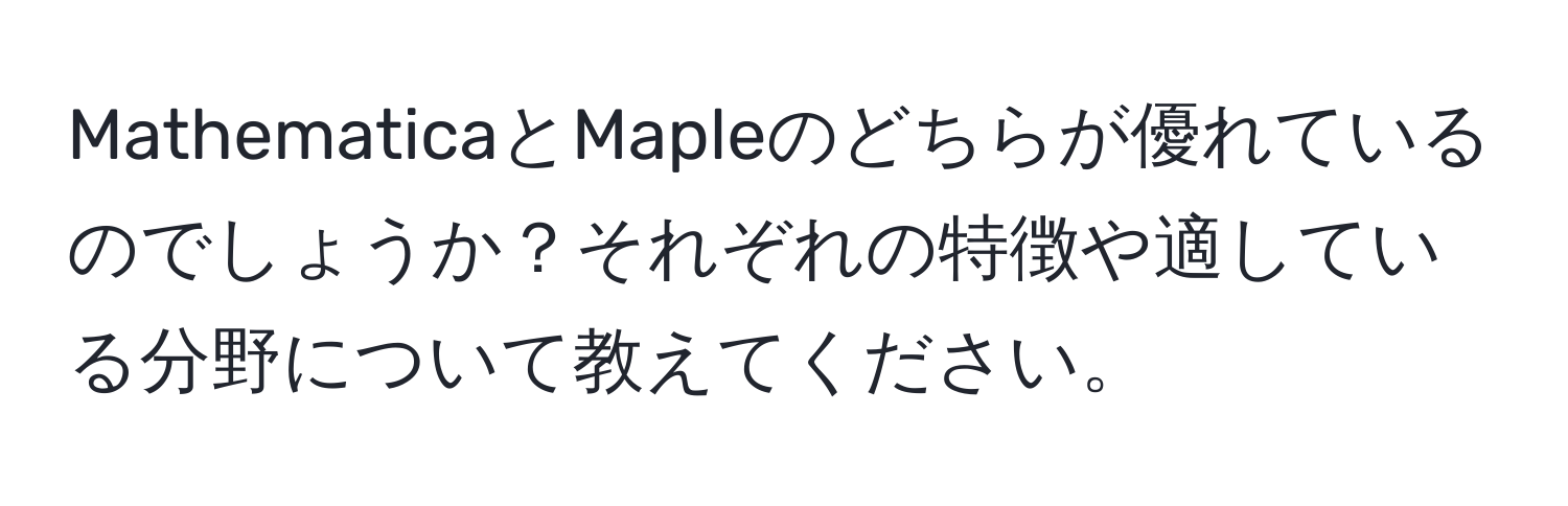 MathematicaとMapleのどちらが優れているのでしょうか？それぞれの特徴や適している分野について教えてください。