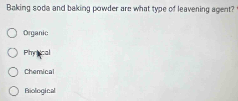 Baking soda and baking powder are what type of leavening agent?
Organic
Phy ncal
Chemical
Biological