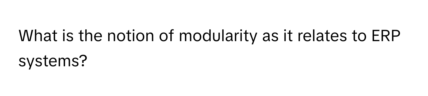 What is the notion of modularity as it relates to ERP systems?