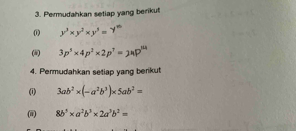 Permudahkan setiap yang berikut 
(i) y^3* y^2* y^5=
(ii) 3p^5* 4p^2* 2p^7=
4. Permudahkan setiap yang berikut 
(i) 3ab^2* (-a^2b^3)* 5ab^2=
(ii) 8b^5* a^2b^3* 2a^3b^2=