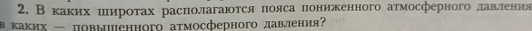 Вкаκих πιиротах расπолагаюотся πояса πониежеенного атмосферного деавеленеия 
в каких - повыенного атмосферного давления?