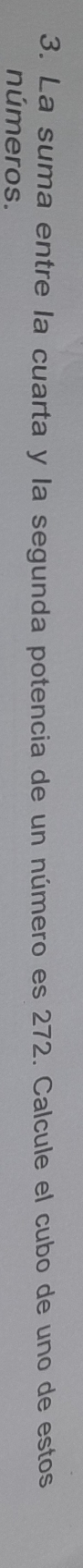 La suma entre la cuarta y la segunda potencia de un número es 272. Calcule el cubo de uno de estos 
números.