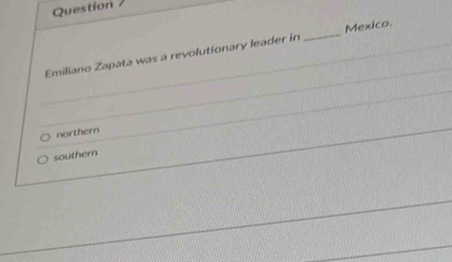 Question 
Mexico.
Emiliano Zapata was a revolutionary leader in
_
northern
souther