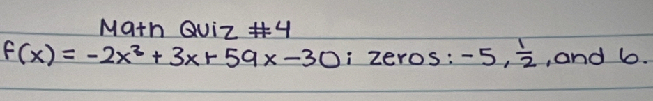 Math QUiZ 4
f(x)=-2x^2+3x+59x-30 i zeros: -5,  1/2  , and 6.