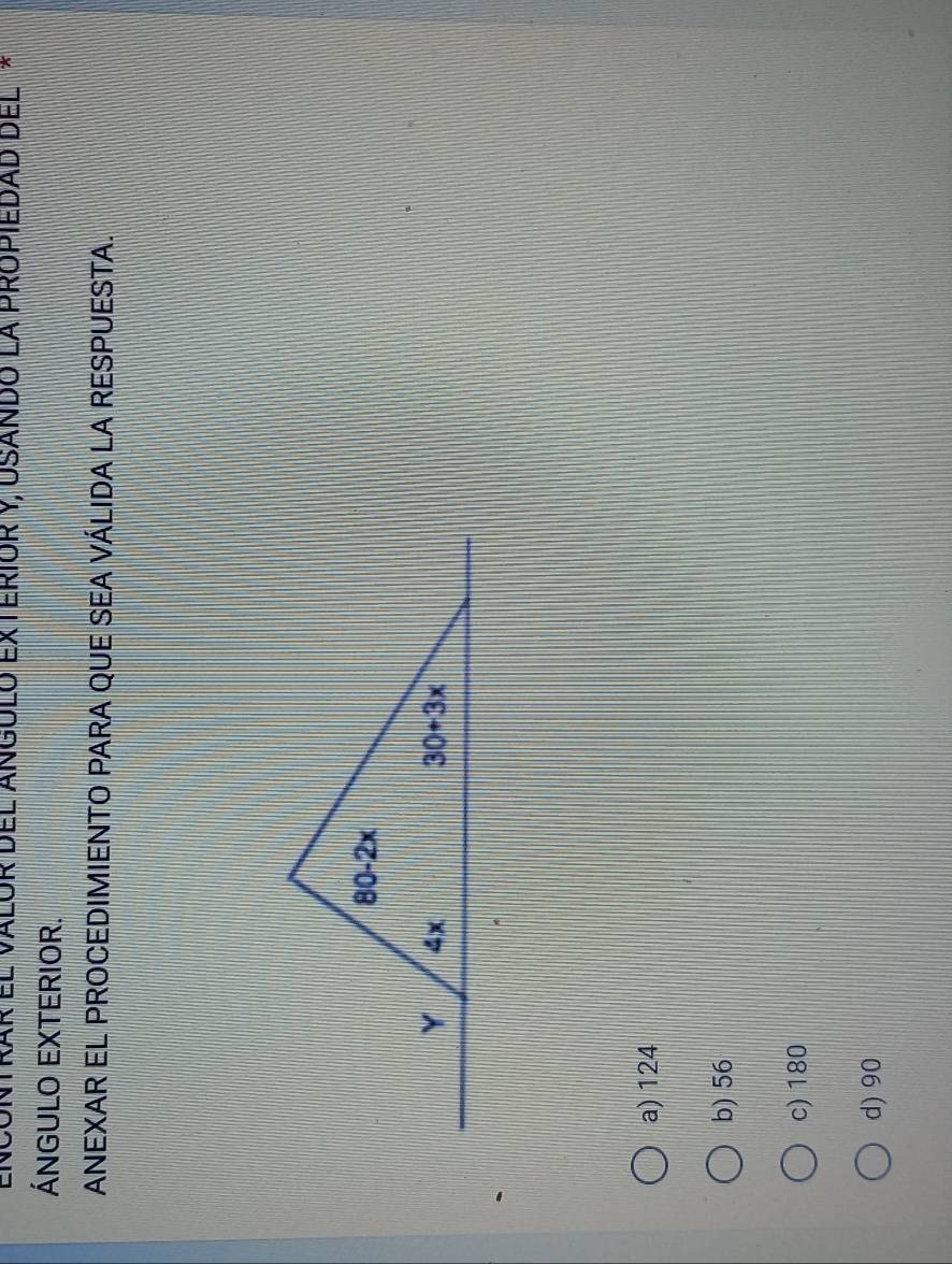 encóntrar el valor del angulo exteriór y, Usando la propiedad del X 
ÁNGULO EXTERIOR.
ANEXAR EL PROCEDIMIENTO PARA QUE SEA VÁLIDA LA RESPUESTA.
a) 124
b) 56
c) 180
d) 90