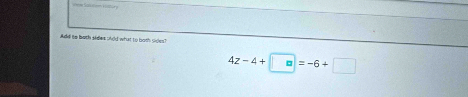 Vew Salution History 
Add to both sides :Add what to both sides?
4z-4+□ =-6+□