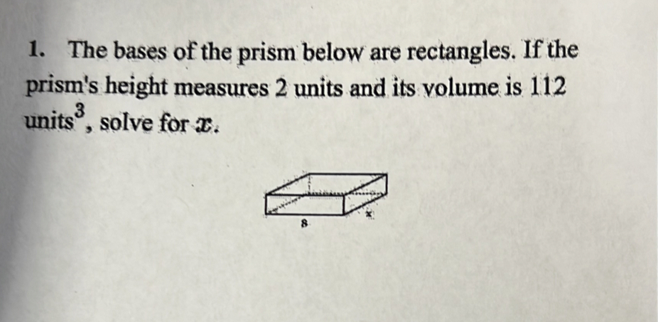 The bases of the prism below are rectangles. If the 
prism's height measures 2 units and its volume is 112
units^3 , solve for x.