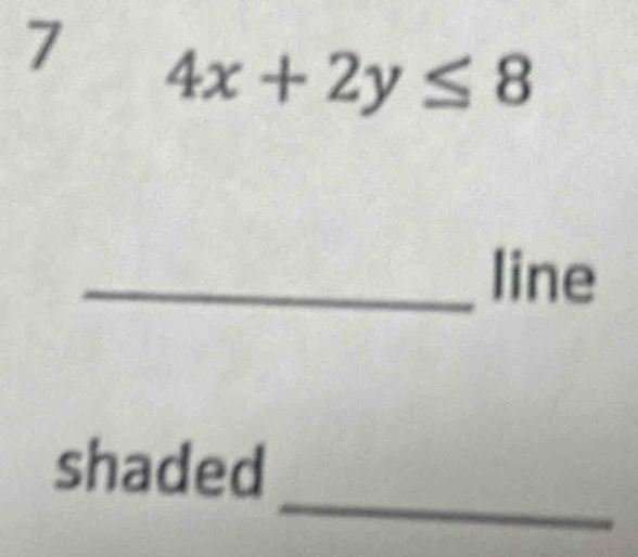 7 4x+2y≤ 8
_line 
_ 
shaded