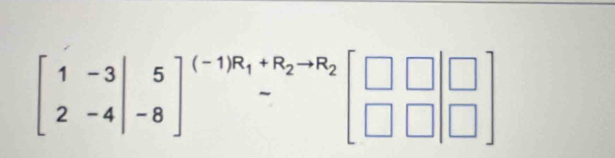 beginbmatrix 1&-3 2&-4endvmatrix beginarrayr 5 -8end(bmatrix)^((-1)R_1)+R_2to R_2beginbmatrix □ &□  □ &□ &□ endbmatrix