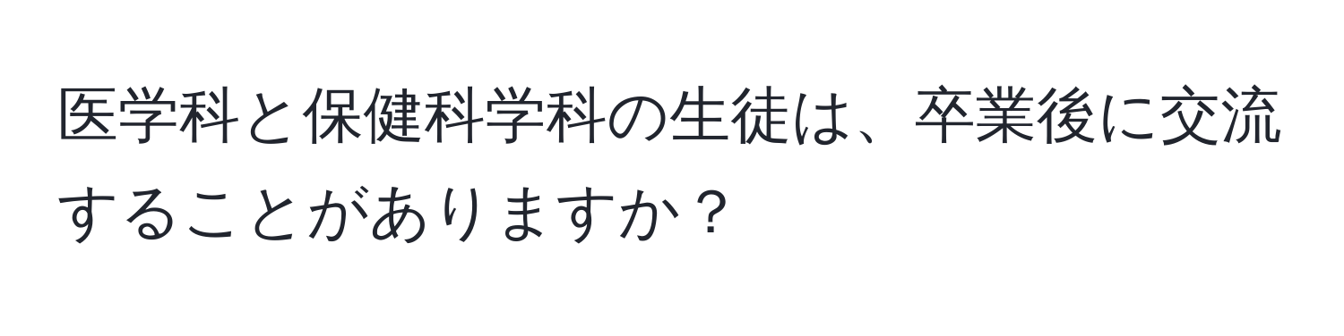 医学科と保健科学科の生徒は、卒業後に交流することがありますか？