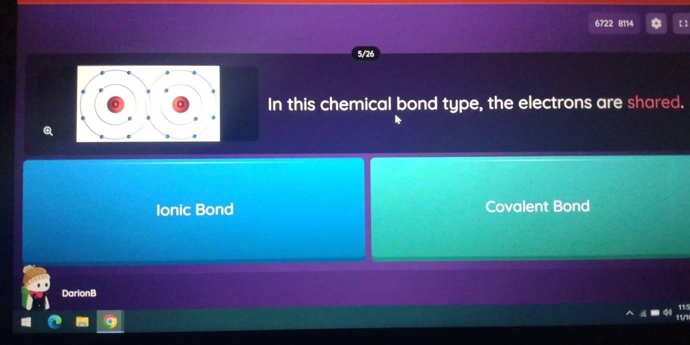 6722 8114
5/26
In this chemical bond type, the electrons are shared. 
Ionic Bond Covalent Bond 
DarionB