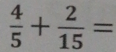  4/5 + 2/15 =