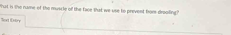 What is the name of the muscle of the face that we use to prevent from drooling? 
Text Entry