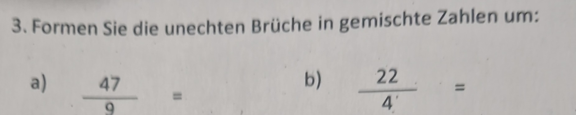 Formen Sie die unechten Brüche in gemischte Zahlen um: 
b) 
a)  47/9 =  22/4 =