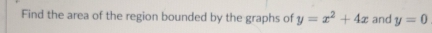 Find the area of the region bounded by the graphs of y=x^2+4x and y=0