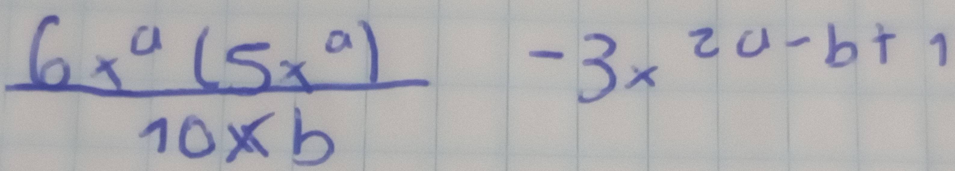  6x^a(5x^a)/10xb 
-3x^(2a-b+1)