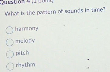 What is the pattern of sounds in time?
harmony
melody
pitch
rhythm