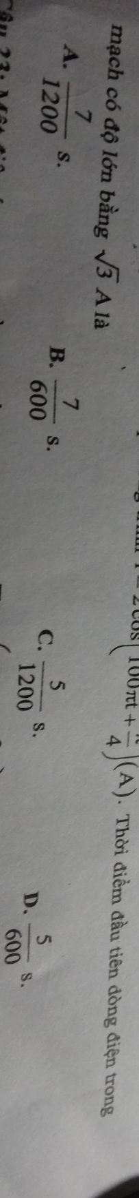 mạch có độ lớn bằng sqrt(3)A là
^000π t+ π /4 )(A). Thời điểm đầu tiên dòng điện trong
A.  7/1200 s.
B.  7/600 s.
C.  5/1200 s.
D.  5/600 s.