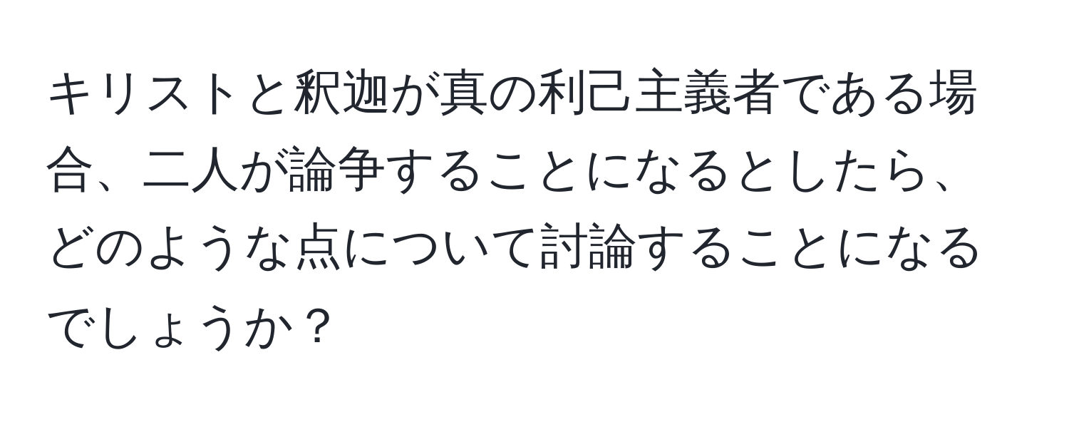 キリストと釈迦が真の利己主義者である場合、二人が論争することになるとしたら、どのような点について討論することになるでしょうか？