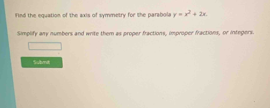 Find the equation of the axis of symmetry for the parabola y=x^2+2x. 
Simplify any numbers and write them as proper fractions, improper fractions, or integers. 
Submit