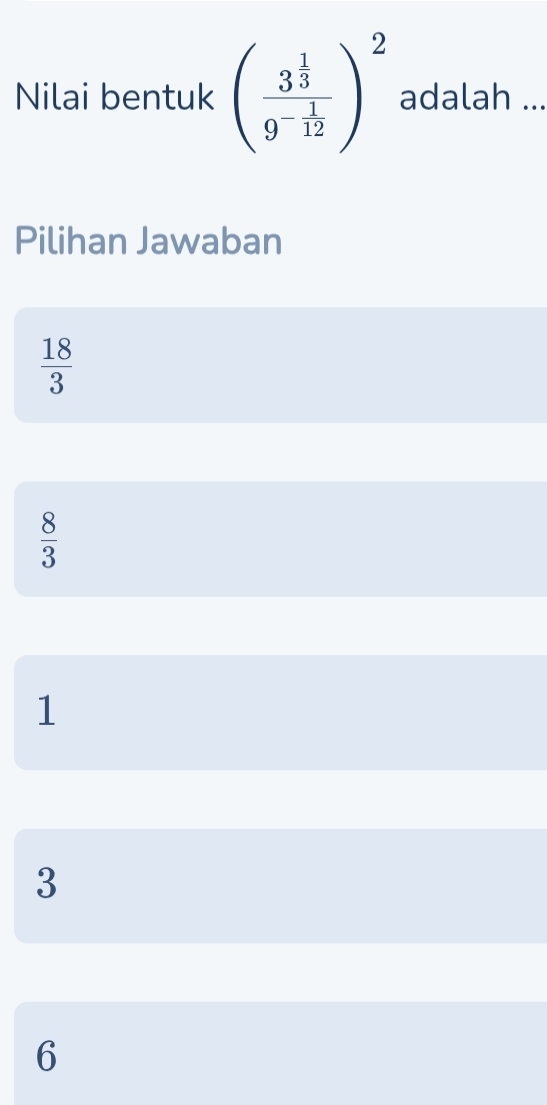 Nilai bentuk (frac 3^(frac 1)39^(-frac 1)12)^2 adalah ...
Pilihan Jawaban
 18/3 
 8/3 
1
3
6