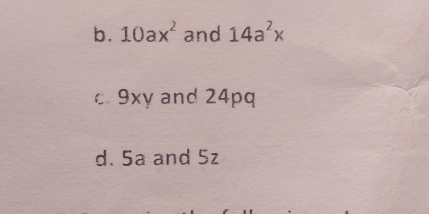 10ax^2 and 14a^2x
c. 9xy and 24pq
d. 5a and Sz