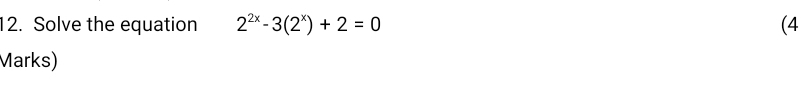 Solve the equation 2^(2x)-3(2^x)+2=0 (4 
Marks)