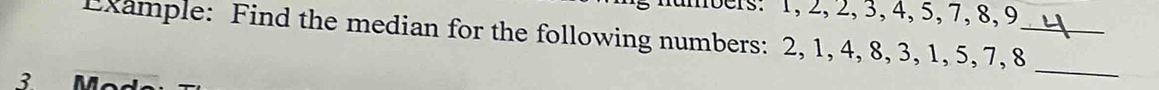 bers: 1, 2, 2, 3, 4, 5, 7, 8, 9
Example: Find the median for the following numbers: 2, 1, 4, 8, 3, 1, 5, 7, 8 _ 
२ N 
_