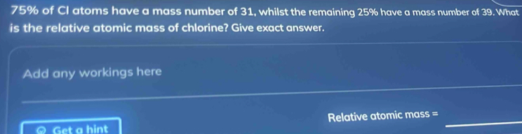 Solved: 75% of Cl atoms have a mass number of 31, whilst the remaining ...