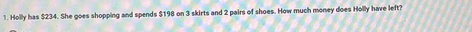 Holly has $234. She goes shopping and spends $198 on 3 skirts and 2 pairs of shoes. How much money does Holly have left?