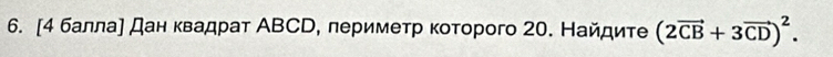 [4 балла] дан квадрат АВСD, периметр коτорого 20. Найдите (2vector CB+3vector CD)^2.