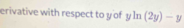 erivative with respect to y of yln (2y)-y