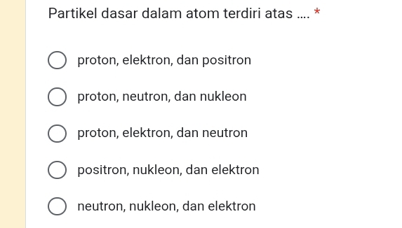 Partikel dasar dalam atom terdiri atas .... *
proton, elektron, dan positron
proton, neutron, dan nukleon
proton, elektron, dan neutron
positron, nukleon, dan elektron
neutron, nukleon, dan elektron