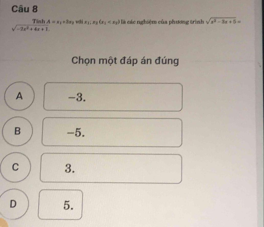 frac TinhA=x_1+3x_2sqrt(-2x^2+4x+1). với x_1;x_2(x_1 là các nghiệm của phương trình sqrt(x^2-3x+5)=
Chọn một đáp án đúng
A -3.
B -5.
C
3.
D
5.