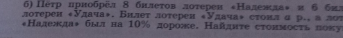 б) Πёτр πриобрёл 8 бнлеτов лотерен *Належлаψ и б бил 
лотерен «Удача◆. Билет лотереи «Удача◆ стоил α р., а лот 
«Надеждаψ быιдна 10% дороже. Найдητе стоимосτь πоκуι