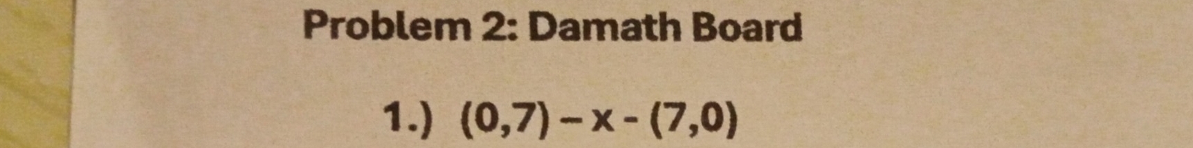 Problem 2: Damath Board 
1.) (0,7)-x-(7,0)