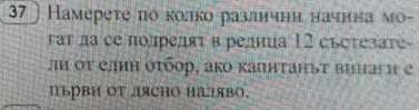 37 Намерете πо колко разлнчни начнна мо- 
at na cе полрелят в рела 12 състезare- 
лη οτ елиη οτбοр, акο κапиτаηыт винагη e 
иьрви ΟT лясHо налво.