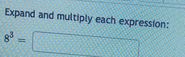 Expand and multiply each expression:
8^3=□