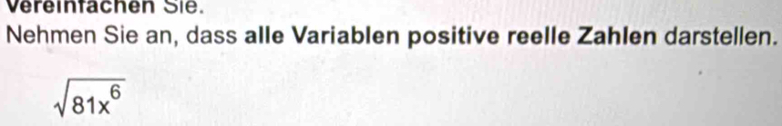 Vereinfächen Sie. 
Nehmen Sie an, dass alle Variablen positive reelle Zahlen darstellen.
sqrt(81x^6)