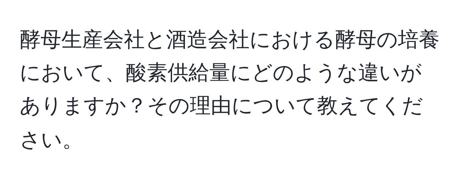 酵母生産会社と酒造会社における酵母の培養において、酸素供給量にどのような違いがありますか？その理由について教えてください。