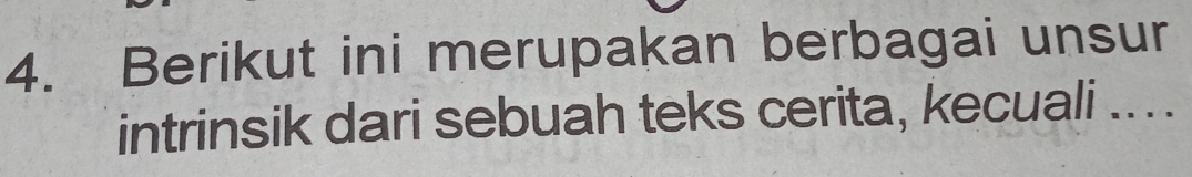 Berikut ini merupakan berbagai unsur 
intrinsik dari sebuah teks cerita, kecuali ....